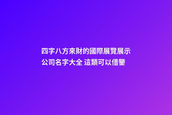 四字八方來財的國際展覽展示公司名字大全 這類可以借鑒